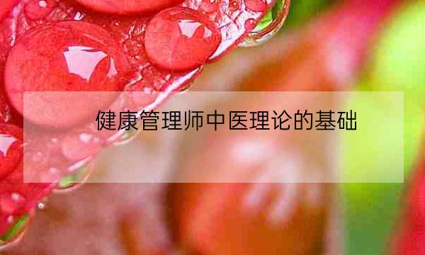 健康管理师中医理论的基础,健康管理师基础知识-全优教育