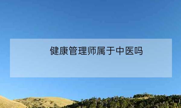 健康管理师属于中医吗,中医健康管理师证发证机构-全优教育