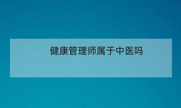 健康管理师属于中医吗,中医健康管理师证发证机构-全优教育