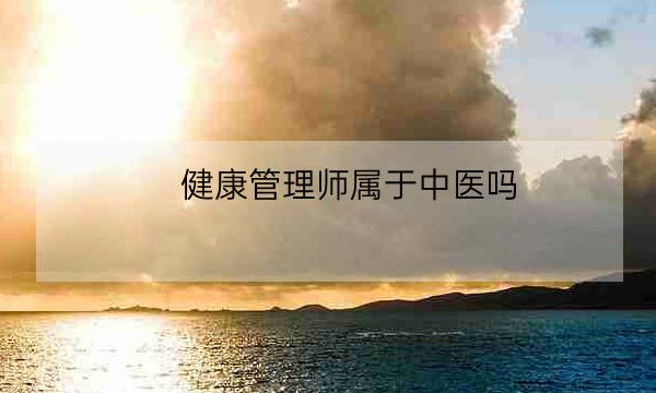 健康管理师属于中医吗,中医健康管理师证发证机构-全优教育