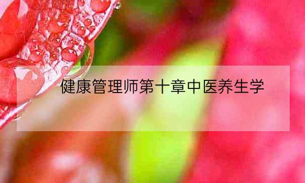 健康管理师第十章中医养生学,国家健康管理师-全优教育