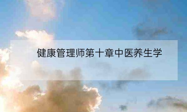 健康管理师第十章中医养生学,国家健康管理师-全优教育