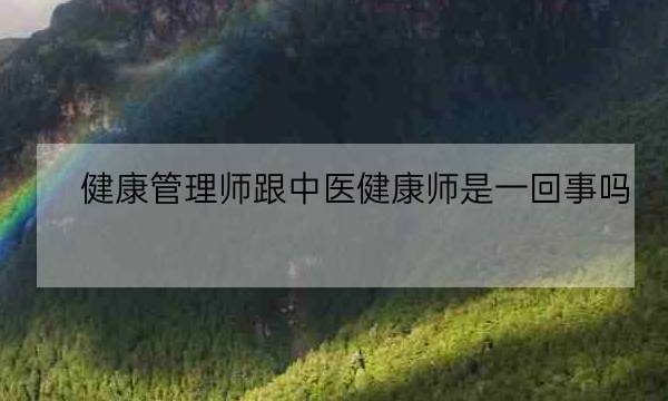 健康管理师跟中医健康师是一回事吗,中医健康管理师证发证机构-全优教育