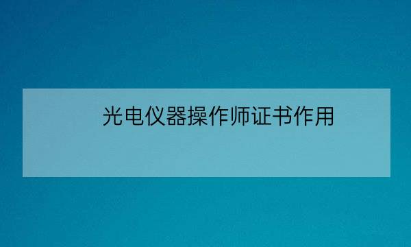 光电仪器操作师证书作用,光电美容证书是真的吗-全优教育