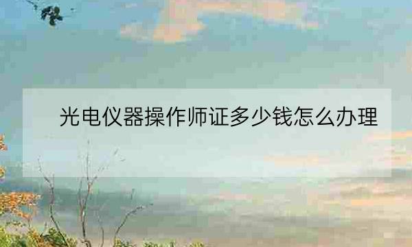 光电仪器操作师证多少钱怎么办理,广电证书办理-全优教育