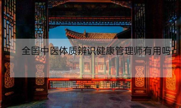 全国中医体质辨识健康管理师有用吗,健康管理师含金量-全优教育