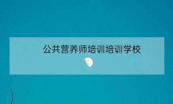 公共营养师培训培训学校,营养师报名入口官网-全优教育