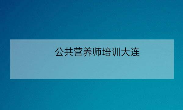 公共营养师培训大连-全优教育