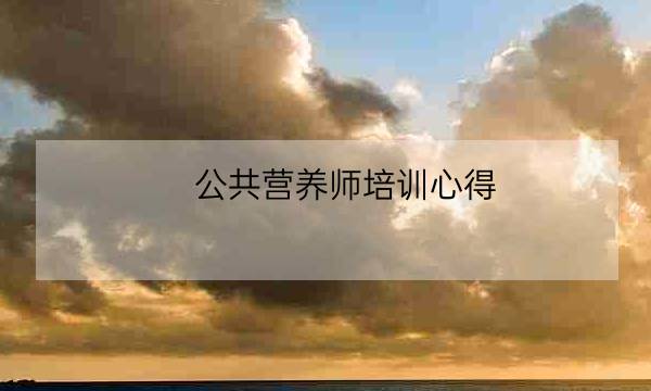 公共营养师培训心得,经过美食营养师有哪些收获-全优教育