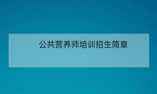 公共营养师培训招生简章,国家营养师考试官方网站-全优教育