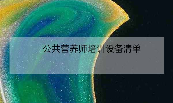 公共营养师培训设备清单,长春报考营养师培训学校-全优教育