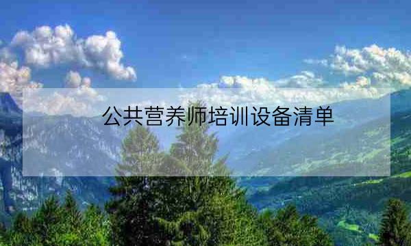 公共营养师培训设备清单,长春报考营养师培训学校-全优教育