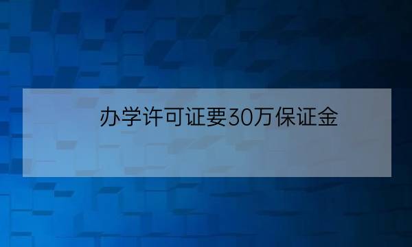 办学许可证要30万保证金,培训学校最低注册资金-全优教育