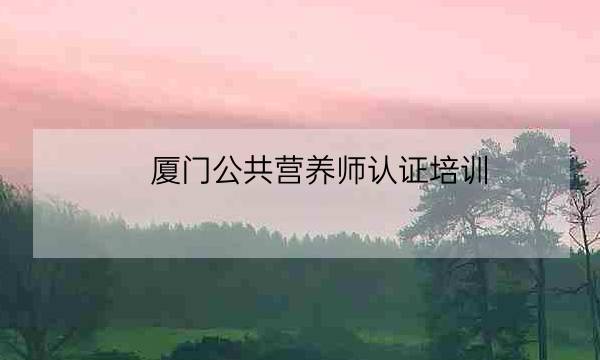 厦门公共营养师认证培训-全优教育