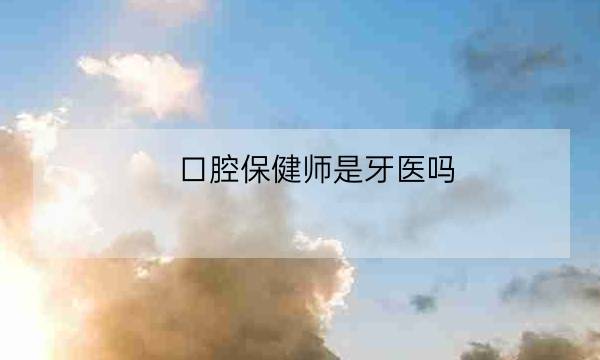 口腔保健师是牙医吗,口腔技师证怎么考证-全优教育