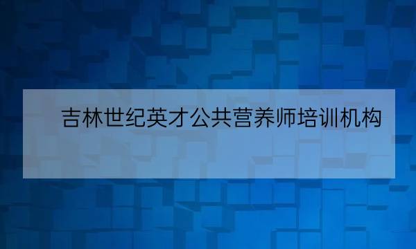 吉林世纪英才公共营养师培训机构-全优教育