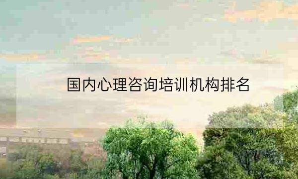 国内心理咨询培训机构排名,心理咨询师排行榜-全优教育