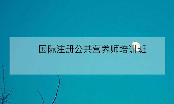 国际注册公共营养师培训班,营养师培训学校-全优教育