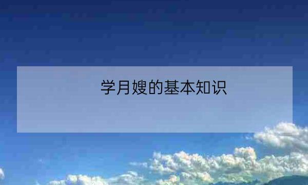 学月嫂的基本知识,月嫂知识-全优教育