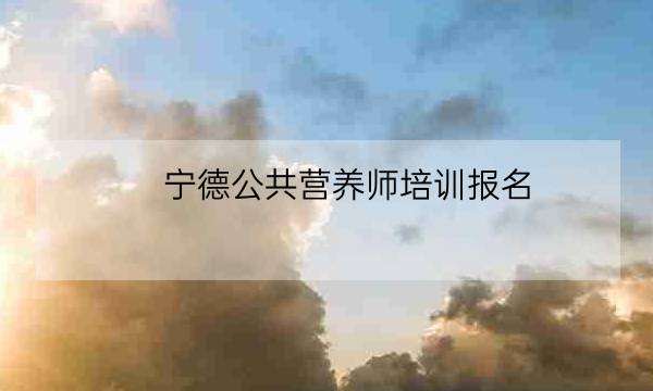 宁德公共营养师培训报名-全优教育