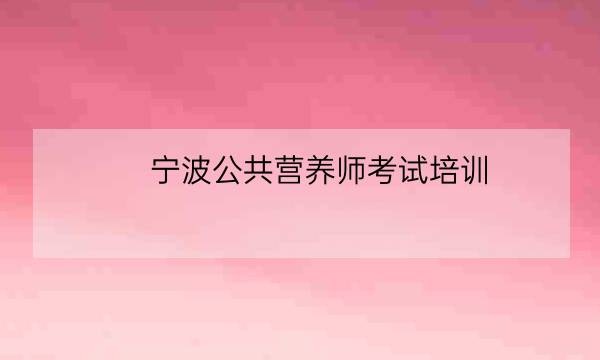 宁波公共营养师考试培训-全优教育