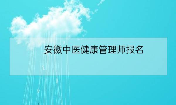 安徽中医健康管理师报名,健康管理师怎么报考-全优教育