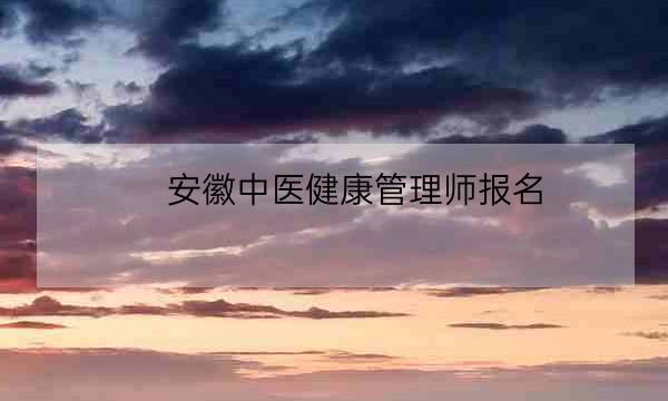 安徽中医健康管理师报名,健康管理师怎么报考-全优教育