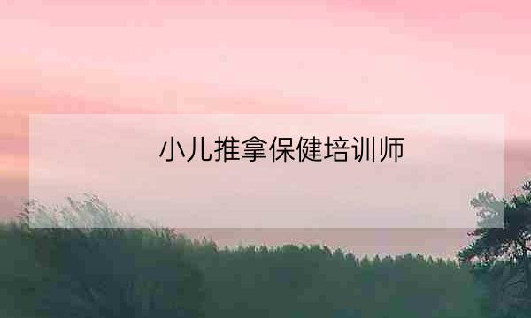 小儿推拿保健培训师,小儿推拿学校-全优教育