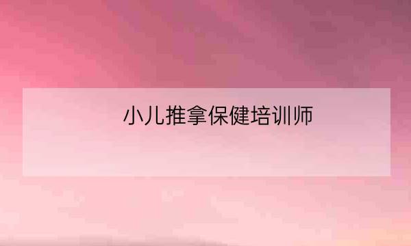 小儿推拿保健培训师,小儿推拿学校-全优教育