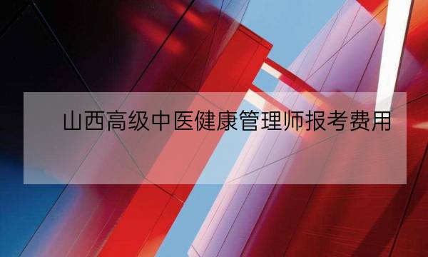 山西高级中医健康管理师报考费用,健康管理师怎么报考-全优教育