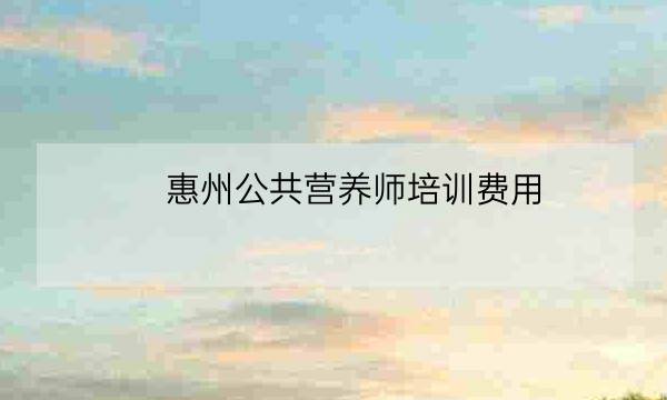 惠州公共营养师培训费用,公共营养师培训学校-全优教育