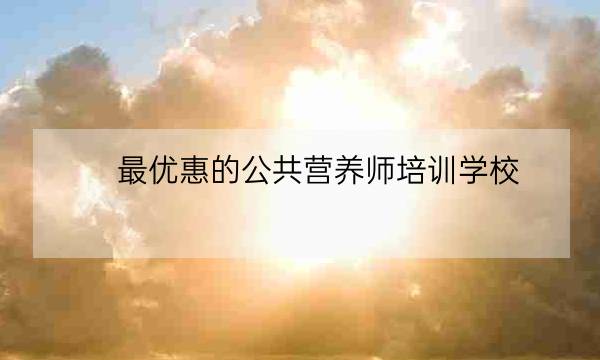 最优惠的公共营养师培训学校,靠谱营养师哪家产品好-全优教育