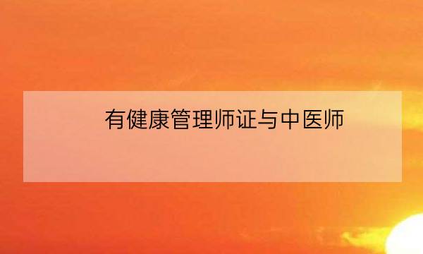 有健康管理师证与中医师,高级健康管理师证报考条件-全优教育