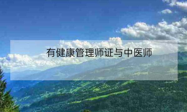 有健康管理师证与中医师,高级健康管理师证报考条件-全优教育