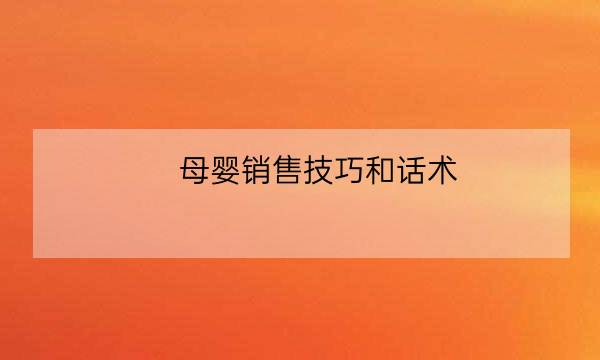 母婴销售技巧和话术,孕婴店导购知识大全-全优教育