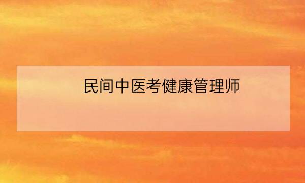 民间中医考健康管理师,中医健康管理师证查询-全优教育