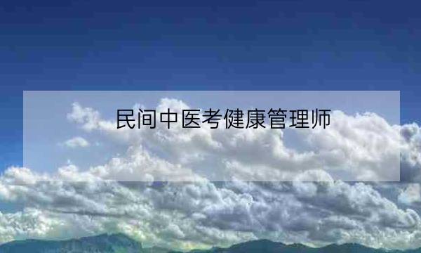 民间中医考健康管理师,中医健康管理师证查询-全优教育