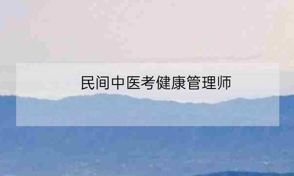 民间中医考健康管理师,中医健康管理师证查询-全优教育