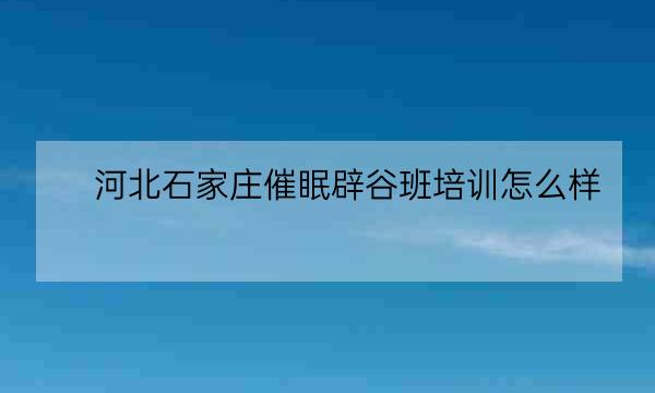 河北石家庄催眠辟谷班培训怎么样,长春催眠辟谷班疗愈哪里有-全优教育