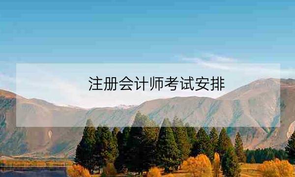 注册会计师考试安排,cpa考试时间2021年-全优教育