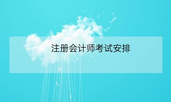 注册会计师考试安排,cpa考试时间2021年-全优教育