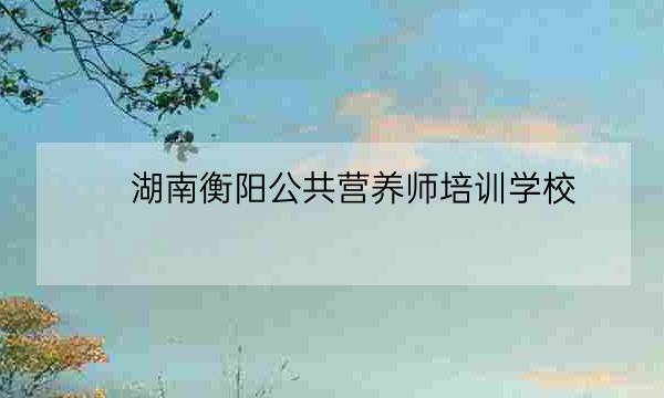 湖南衡阳公共营养师培训学校,营养师证有什么用-全优教育