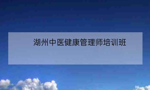 湖州中医健康管理师培训班,优路教育健康管理师靠谱吗-全优教育