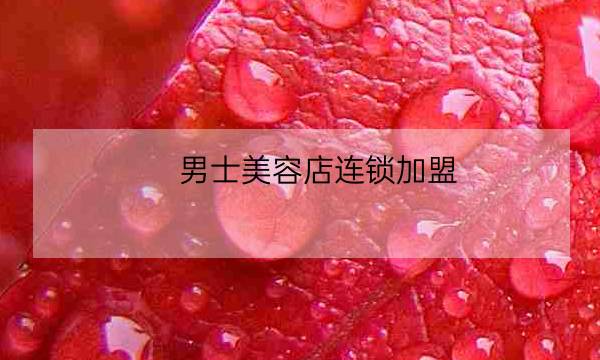 男士美容店连锁加盟,男士修面加盟-全优教育