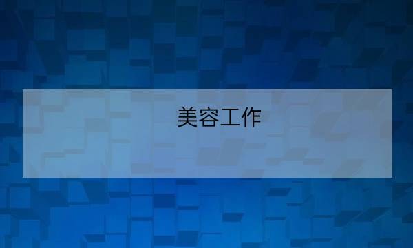 美容工作,美容包括哪些项目-全优教育