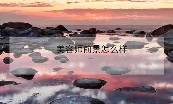 美容师前景怎么样,医疗美容技术大专-全优教育