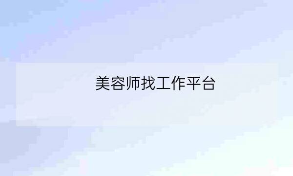 美容师找工作平台,美容店招聘学徒-全优教育