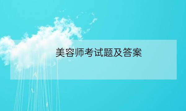 美容师考试题及答案,中级美容师考试题-全优教育