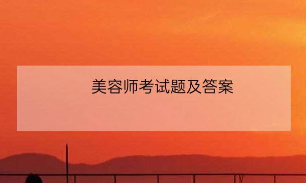 美容师考试题及答案,中级美容师考试题-全优教育