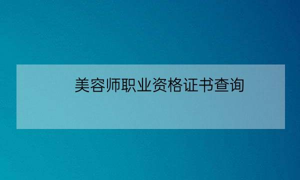 美容师职业资格证书查询,高级美容师证查询网址-全优教育